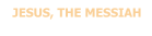 JESUS, THE MESSIAH