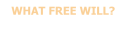 WHAT FREE WILL?