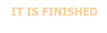 IT IS FINISHED