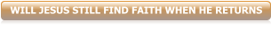 WILL JESUS STILL FIND FAITH WHEN HE RETURNS