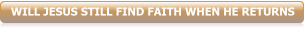 WILL JESUS STILL FIND FAITH WHEN HE RETURNS